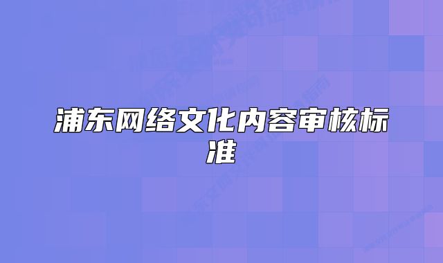 浦東網(wǎng)絡(luò)文化內(nèi)容審核標(biāo)準(zhǔn)