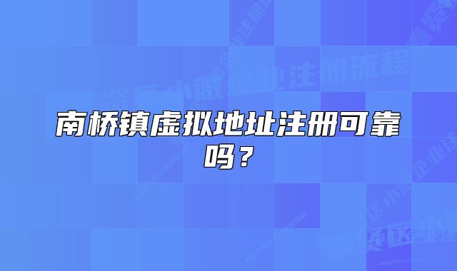 南橋鎮(zhèn)虛擬地址注冊可靠嗎？