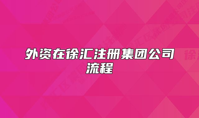外資在徐匯注冊(cè)集團(tuán)公司流程