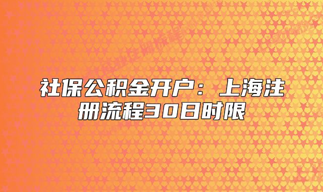 社保公積金開戶：上海注冊流程30日時限