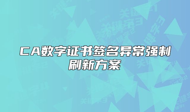 CA數(shù)字證書簽名異常強(qiáng)制刷新方案