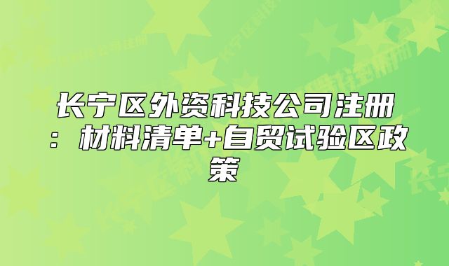 長(zhǎng)寧區(qū)外資科技公司注冊(cè)：材料清單+自貿(mào)試驗(yàn)區(qū)政策