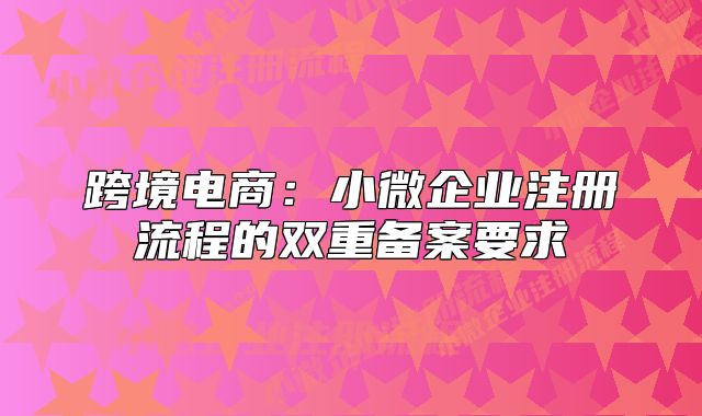 跨境電商：小微企業(yè)注冊(cè)流程的雙重備案要求