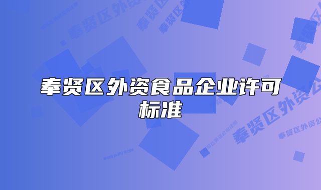 奉賢區(qū)外資食品企業(yè)許可標(biāo)準(zhǔn)