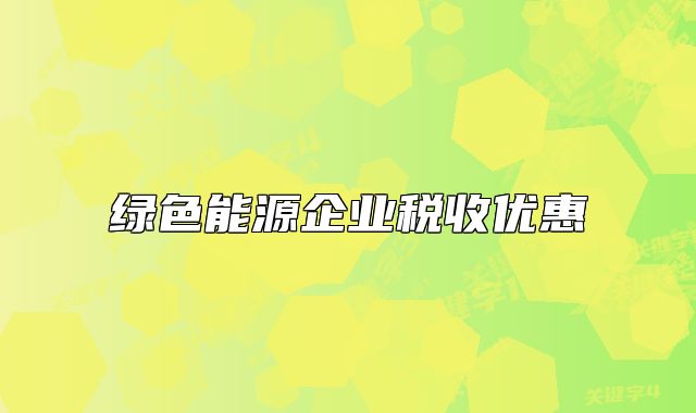 綠色能源企業(yè)稅收優(yōu)惠