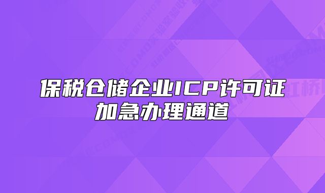 保稅倉儲企業(yè)ICP許可證加急辦理通道