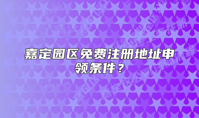 嘉定園區(qū)免費(fèi)注冊(cè)地址申領(lǐng)條件？
