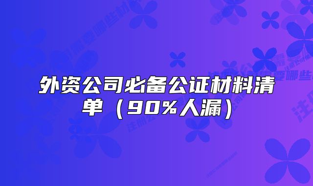 外資公司必備公證材料清單（90%人漏）