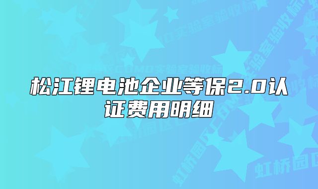 松江鋰電池企業(yè)等保2.0認(rèn)證費(fèi)用明細(xì)