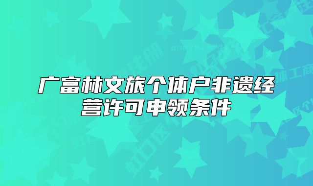 廣富林文旅個(gè)體戶(hù)非遺經(jīng)營(yíng)許可申領(lǐng)條件