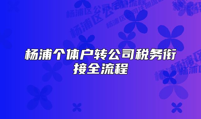 楊浦個(gè)體戶轉(zhuǎn)公司稅務(wù)銜接全流程