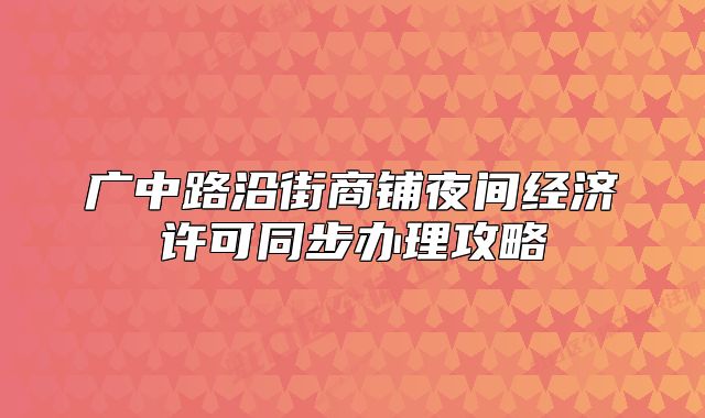 廣中路沿街商鋪夜間經(jīng)濟(jì)許可同步辦理攻略