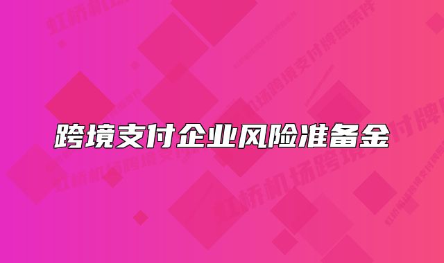 跨境支付企業(yè)風(fēng)險準(zhǔn)備金