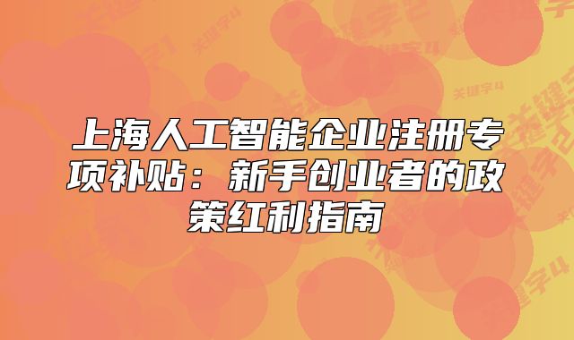 上海人工智能企業(yè)注冊專項補貼：新手創(chuàng)業(yè)者的政策紅利指南