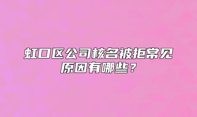 虹口區(qū)公司核名被拒常見原因有哪些？