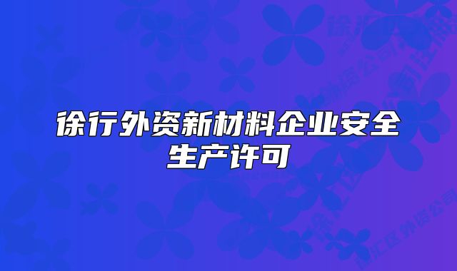 徐行外資新材料企業(yè)安全生產(chǎn)許可