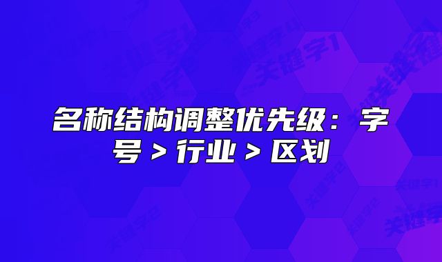 名稱結(jié)構(gòu)調(diào)整優(yōu)先級：字號＞行業(yè)＞區(qū)劃