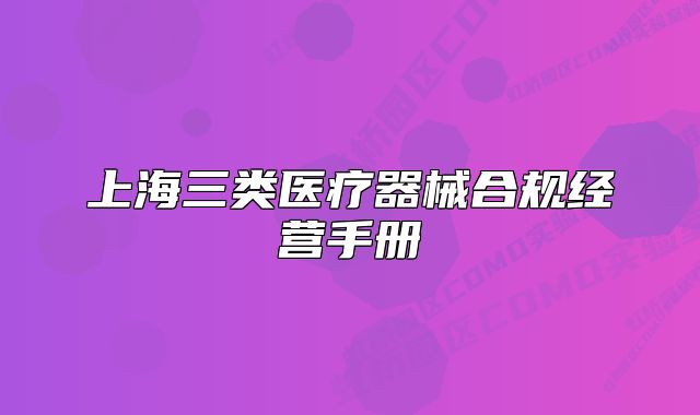 上海三類醫(yī)療器械合規(guī)經營手冊