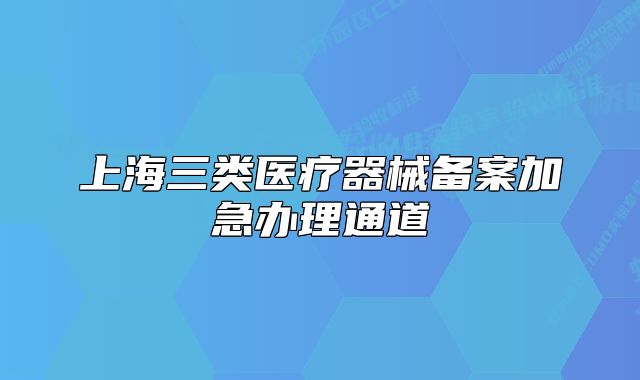 上海三類醫(yī)療器械備案加急辦理通道