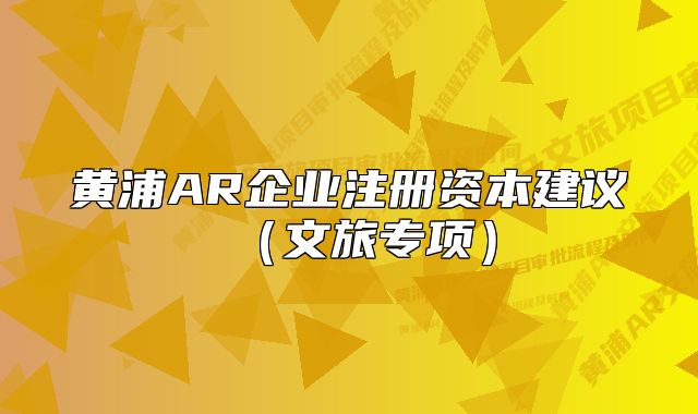 黃浦AR企業(yè)注冊(cè)資本建議（文旅專項(xiàng)）