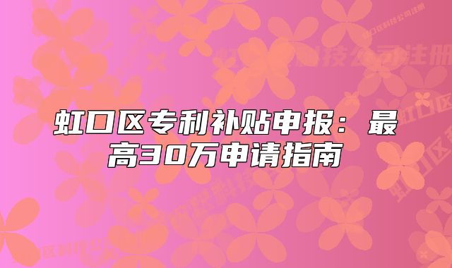 虹口區(qū)專利補貼申報：最高30萬申請指南