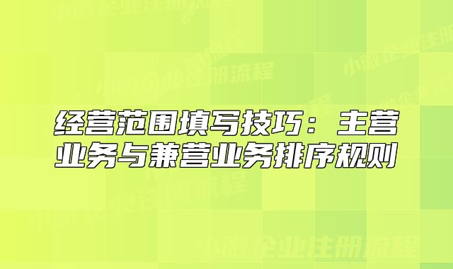 經(jīng)營范圍填寫技巧:主營業(yè)務(wù)與兼營業(yè)務(wù)排序規(guī)則