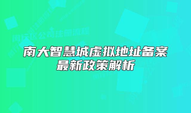 南大智慧城虛擬地址備案最新政策解析