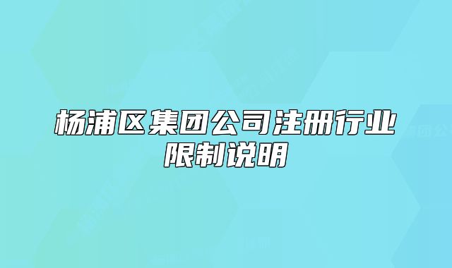 楊浦區(qū)集團公司注冊行業(yè)限制說明