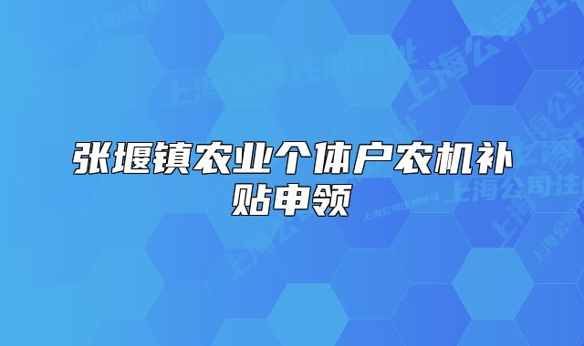 張堰鎮(zhèn)農(nóng)業(yè)個(gè)體戶農(nóng)機(jī)補(bǔ)貼申領(lǐng)