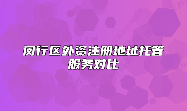 閔行區(qū)外資注冊地址托管服務(wù)對比