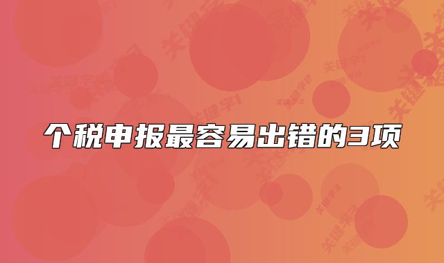 個稅申報最容易出錯的3項
