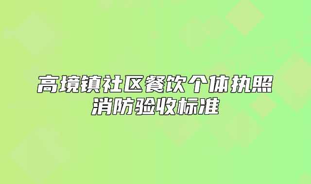 高境鎮(zhèn)社區(qū)餐飲個體執(zhí)照消防驗收標準