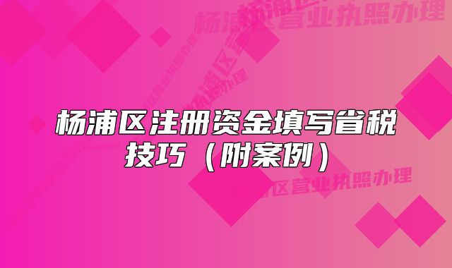 楊浦區(qū)注冊資金填寫省稅技巧（附案例）