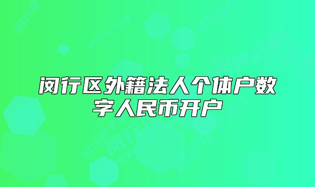 閔行區(qū)外籍法人個(gè)體戶數(shù)字人民幣開戶
