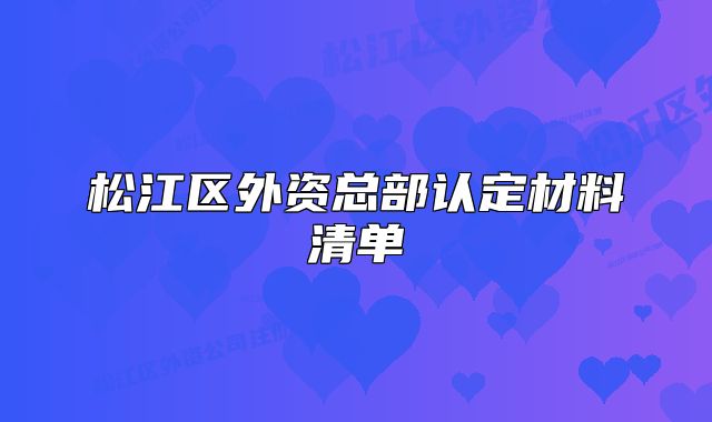 松江區(qū)外資總部認(rèn)定材料清單