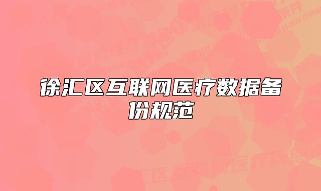 徐匯區(qū)互聯(lián)網(wǎng)醫(yī)療數(shù)據(jù)備份規(guī)范