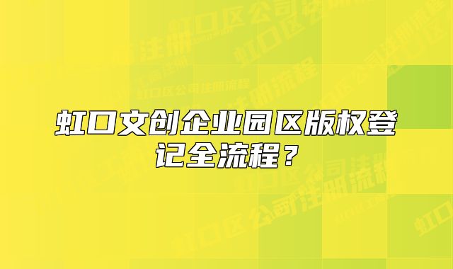 虹口文創(chuàng)企業(yè)園區(qū)版權(quán)登記全流程？
