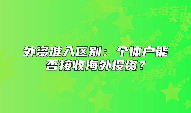 外資準(zhǔn)入?yún)^(qū)別：個(gè)體戶能否接收海外投資？