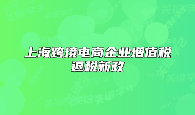 上?？缇畴娚唐髽I(yè)增值稅退稅新政