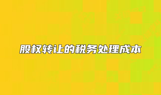 股權(quán)轉(zhuǎn)讓的稅務(wù)處理成本