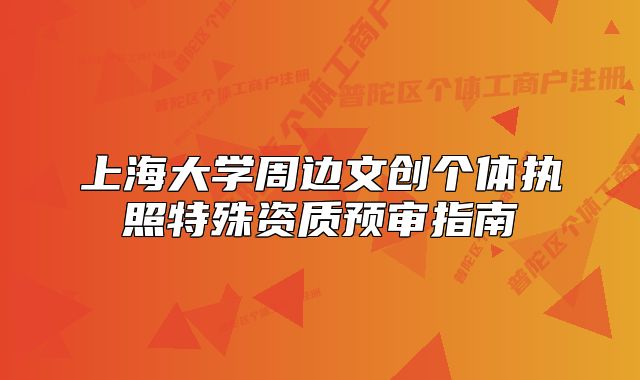 上海大學(xué)周邊文創(chuàng)個(gè)體執(zhí)照特殊資質(zhì)預(yù)審指南
