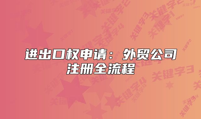 進出口權(quán)申請：外貿(mào)公司注冊全流程