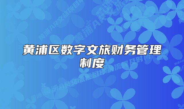 黃浦區(qū)數(shù)字文旅財(cái)務(wù)管理制度