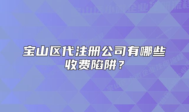 寶山區(qū)代注冊公司有哪些收費陷阱？