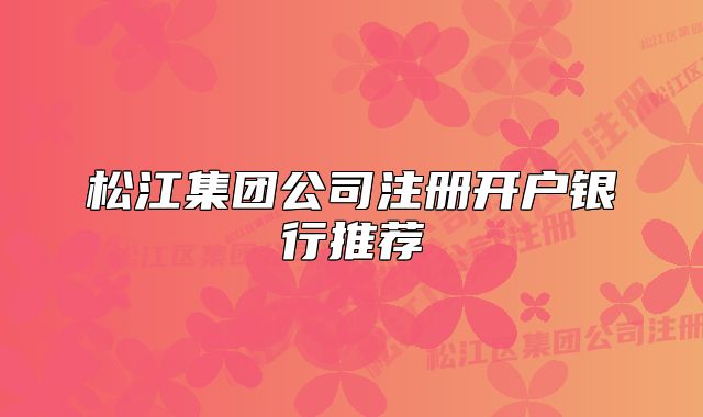 松江集團(tuán)公司注冊(cè)開戶銀行推薦