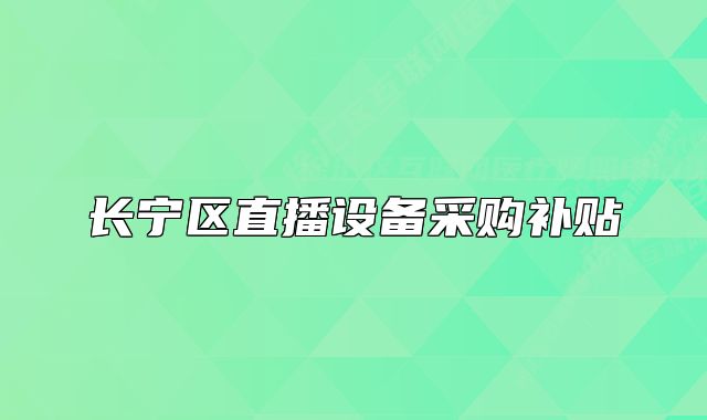 長(zhǎng)寧區(qū)直播設(shè)備采購(gòu)補(bǔ)貼