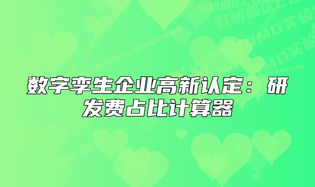 數(shù)字孿生企業(yè)高新認(rèn)定：研發(fā)費(fèi)占比計(jì)算器