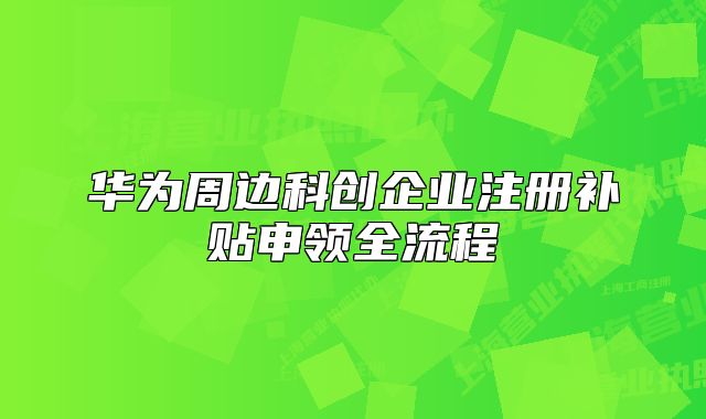 華為周邊科創(chuàng)企業(yè)注冊補(bǔ)貼申領(lǐng)全流程