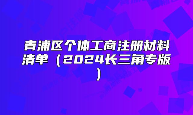 青浦區(qū)個體工商注冊材料清單（2024長三角專版）