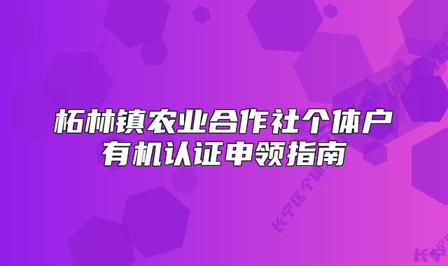 柘林鎮(zhèn)農(nóng)業(yè)合作社個體戶有機(jī)認(rèn)證申領(lǐng)指南